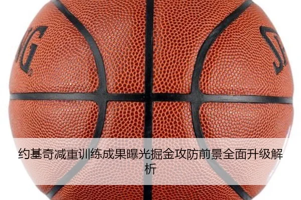 约基奇减重训练成果曝光掘金攻防前景全面升级解析